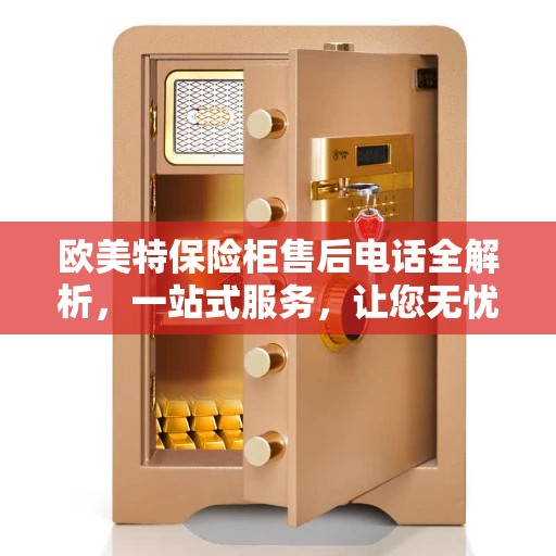 欧美特保险柜售后电话全解析，一站式服务，让您无忧！