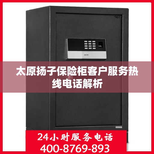 太原扬子保险柜客户服务热线电话解析