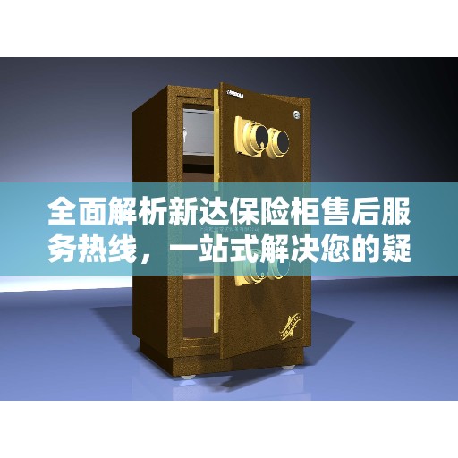 全面解析新达保险柜售后服务热线，一站式解决您的疑问和需求！