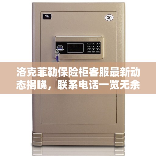 洛克菲勒保险柜客服最新动态揭晓，联系电话一览无余