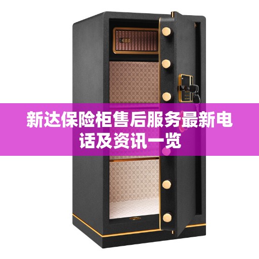 新达保险柜售后服务最新电话及资讯一览
