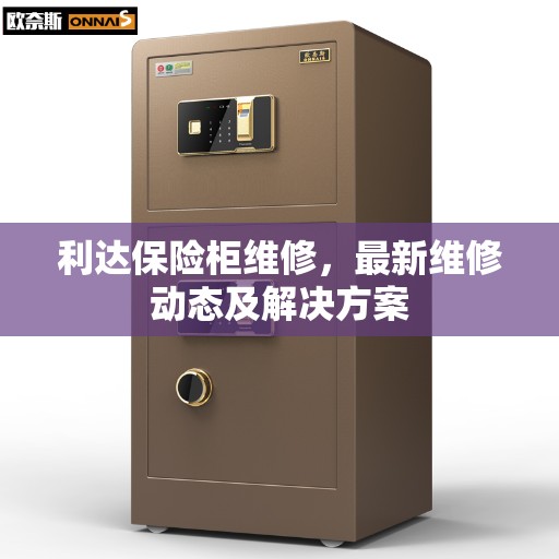 利达保险柜维修，最新维修动态及解决方案