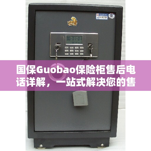 国保Guobao保险柜售后电话详解，一站式解决您的售后问题
