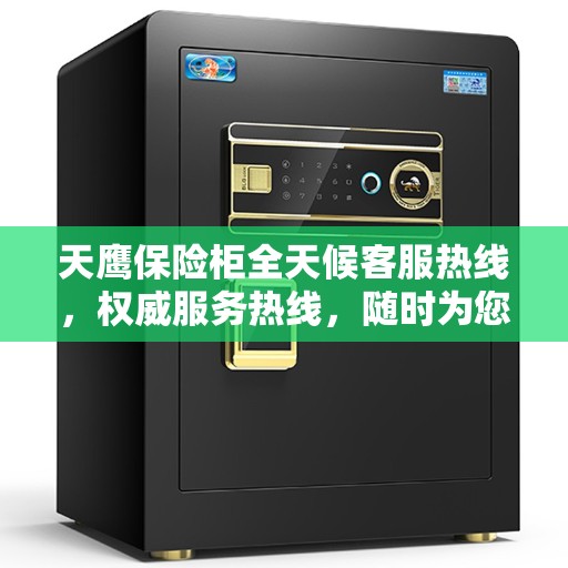 天鹰保险柜全天候客服热线，权威服务热线，随时为您解答疑难