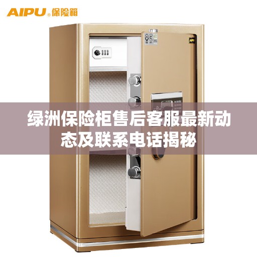 绿洲保险柜售后客服最新动态及联系电话揭秘