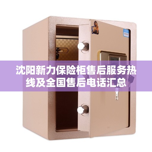 沈阳新力保险柜售后服务热线及全国售后电话汇总