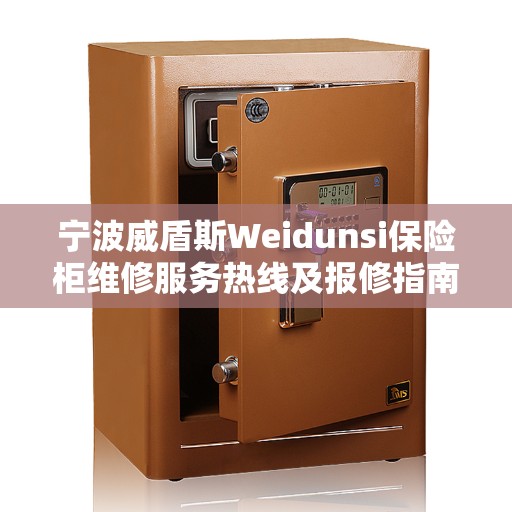 宁波威盾斯Weidunsi保险柜维修服务热线及报修指南