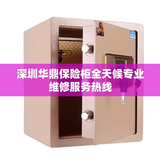 深圳华鼎保险柜全天候专业维修服务热线