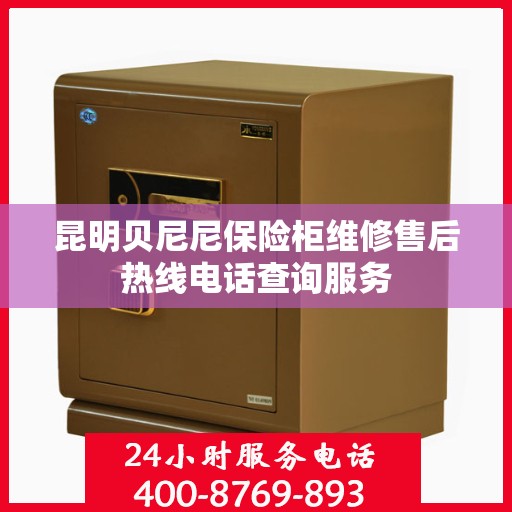 昆明贝尼尼保险柜维修售后热线电话查询服务
