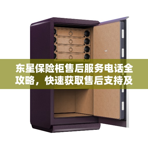东星保险柜售后服务电话全攻略，快速获取售后支持及联系方式！