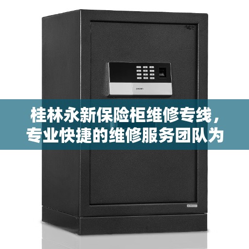 桂林永新保险柜维修专线，专业快捷的维修服务团队为您解答疑难！