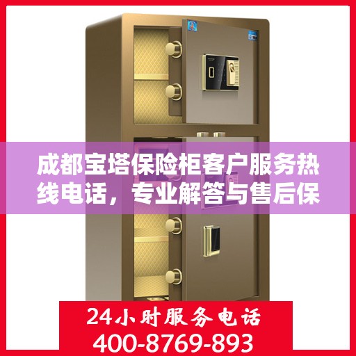 成都宝塔保险柜客户服务热线电话，专业解答与售后保障