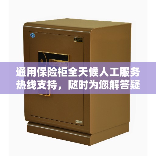 通用保险柜全天候人工服务热线支持，随时为您解答疑问！