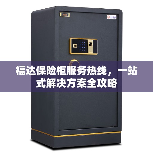 福达保险柜服务热线，一站式解决方案全攻略