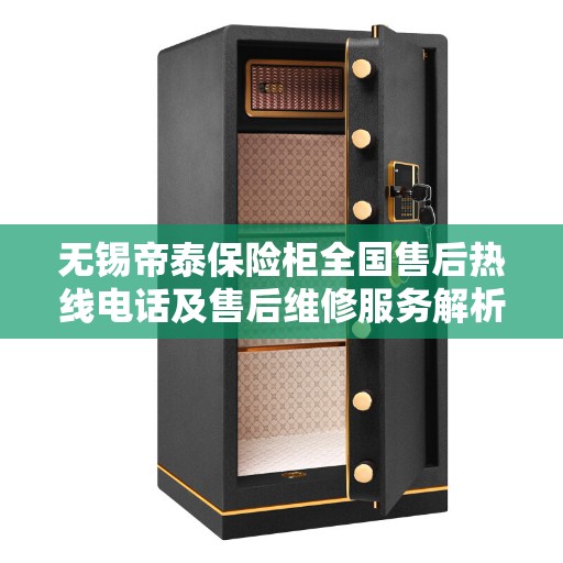 无锡帝泰保险柜全国售后热线电话及售后维修服务解析