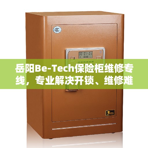 岳阳Be-Tech保险柜维修专线，专业解决开锁、维修难题，热线服务全天候响应
