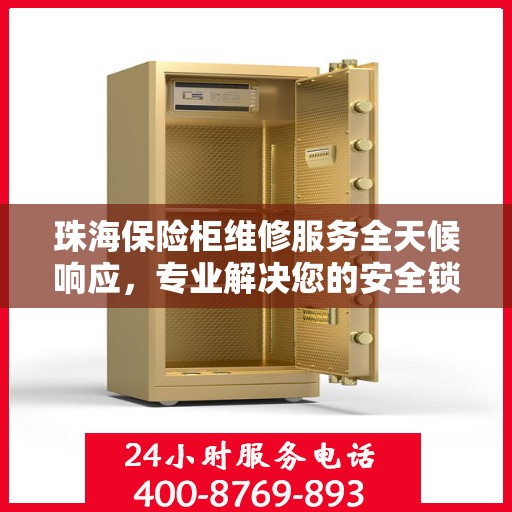 珠海保险柜维修服务全天候响应，专业解决您的安全锁事