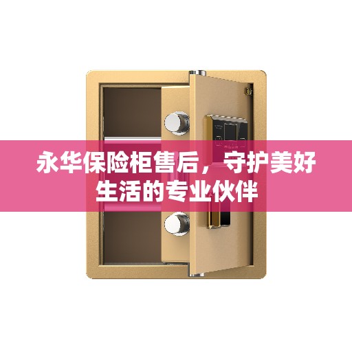永华保险柜售后，守护美好生活的专业伙伴