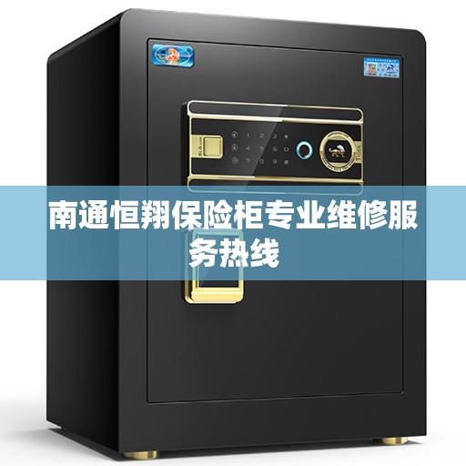 南通恒翔保险柜专业维修服务热线