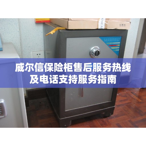 威尔信保险柜售后服务热线及电话支持服务指南