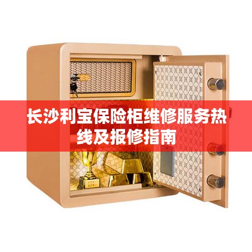 长沙利宝保险柜维修服务热线及报修指南
