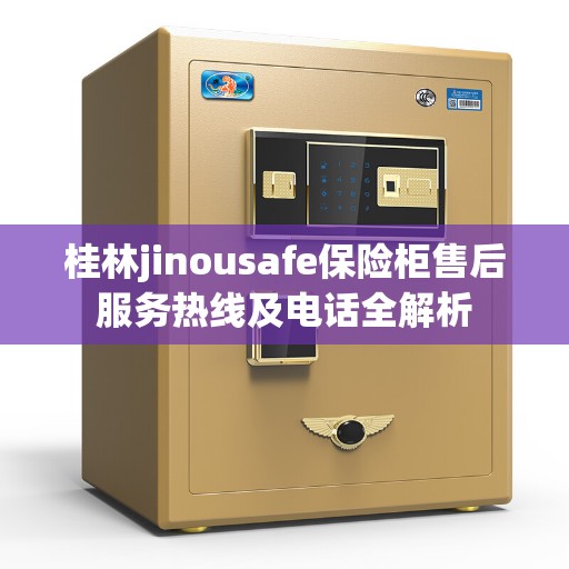 桂林jinousafe保险柜售后服务热线及电话全解析
