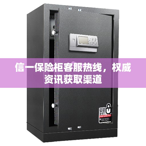 信一保险柜客服热线，权威资讯获取渠道