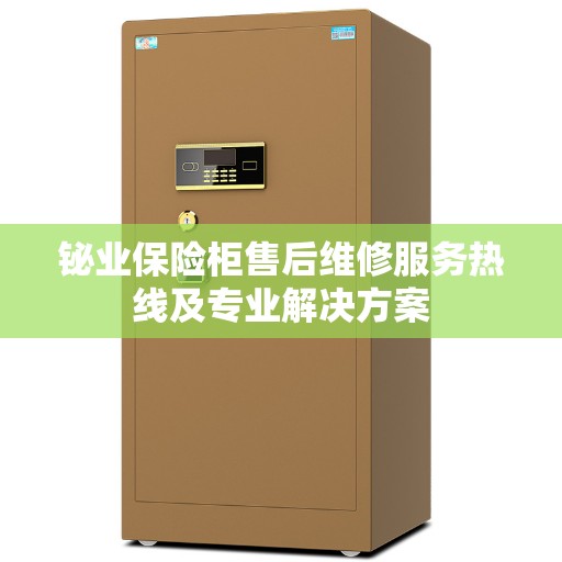 铋业保险柜售后维修服务热线及专业解决方案
