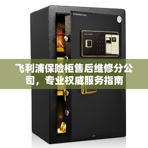飞利浦保险柜售后维修分公司，专业权威服务指南