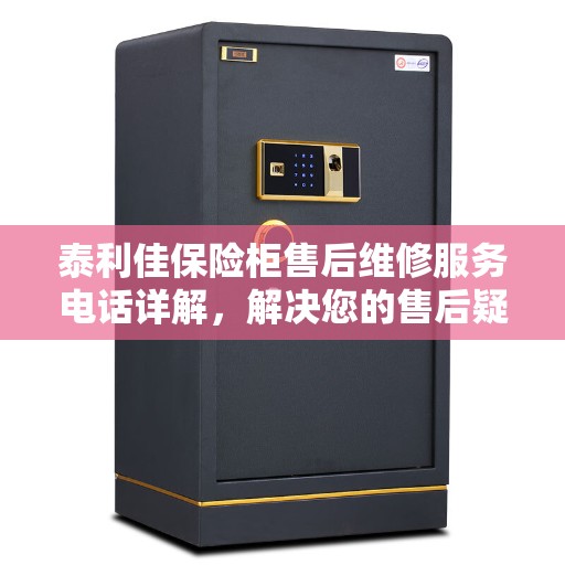 泰利佳保险柜售后维修服务电话详解，解决您的售后疑虑