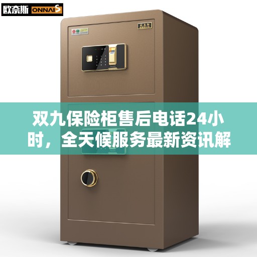 双九保险柜售后电话24小时，全天候服务最新资讯解读
