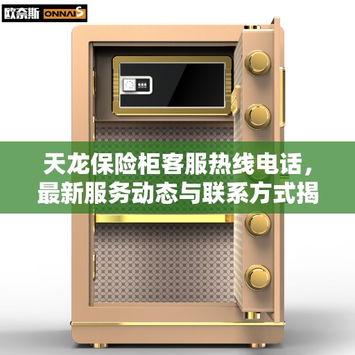 天龙保险柜客服热线电话，最新服务动态与联系方式揭秘