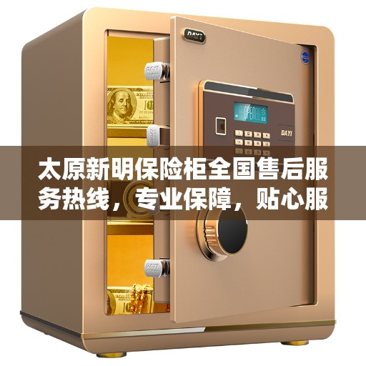 太原新明保险柜全国售后服务热线，专业保障，贴心服务！