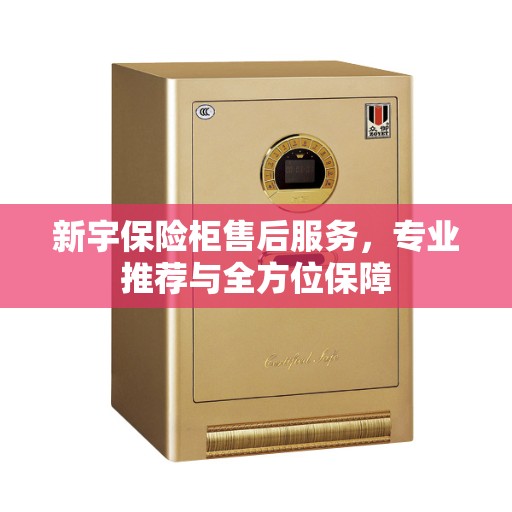 新宇保险柜售后服务，专业推荐与全方位保障
