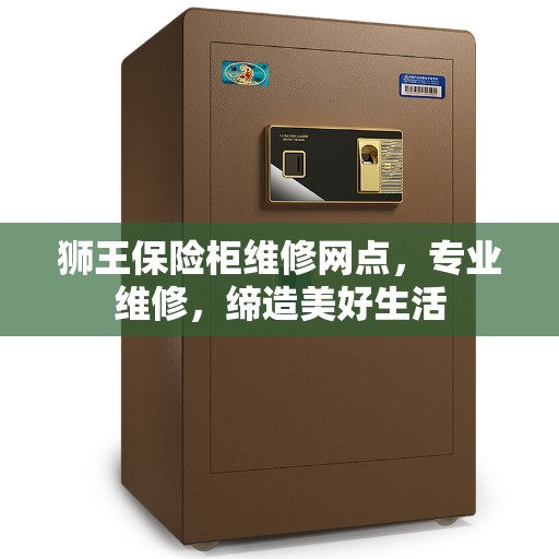 狮王保险柜维修网点,专业维修,缔造美好生活 狮王保险柜维修网点,专业维修,缔造美好生活