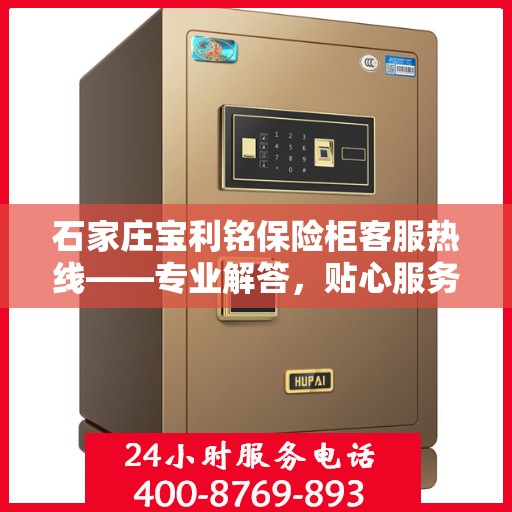 石家庄宝利铭保险柜客服热线——专业解答，贴心服务