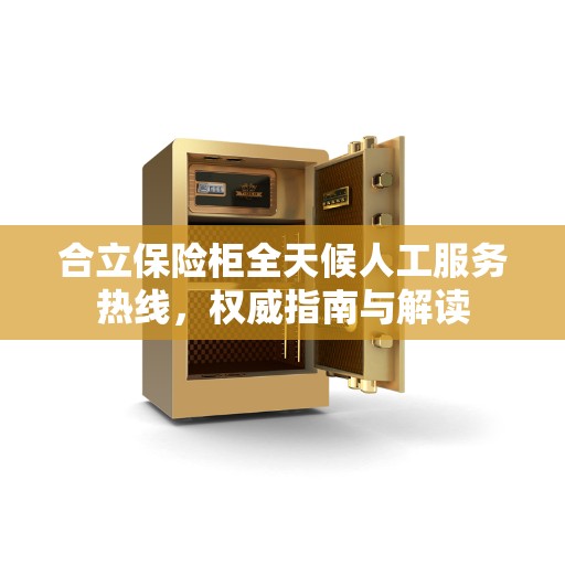 合立保险柜全天候人工服务热线,权威指南与解读 合立保险柜全天候人工服务热线,权威指南与解读