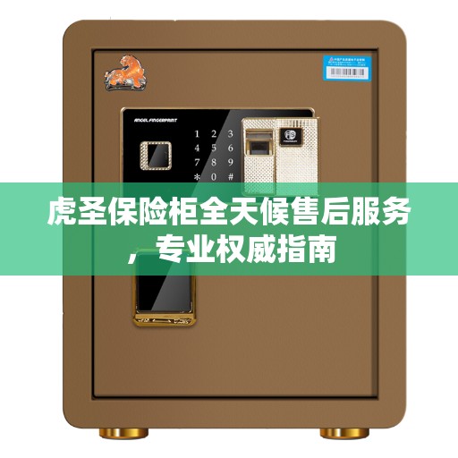 虎圣保险柜全天候售后服务，专业权威指南