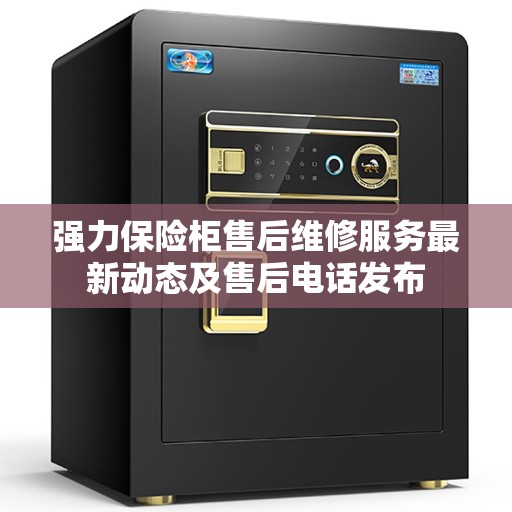 强力保险柜售后维修服务最新动态及售后电话发布