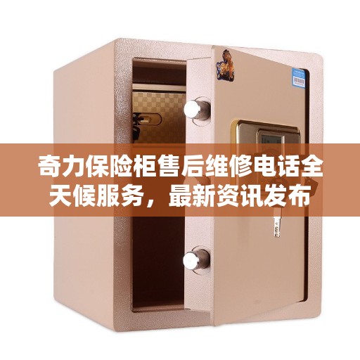 奇力保险柜售后维修电话全天候服务，最新资讯发布
