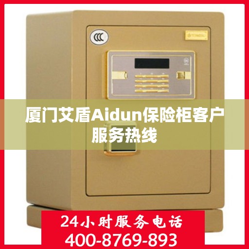 厦门艾盾Aidun保险柜客户服务热线