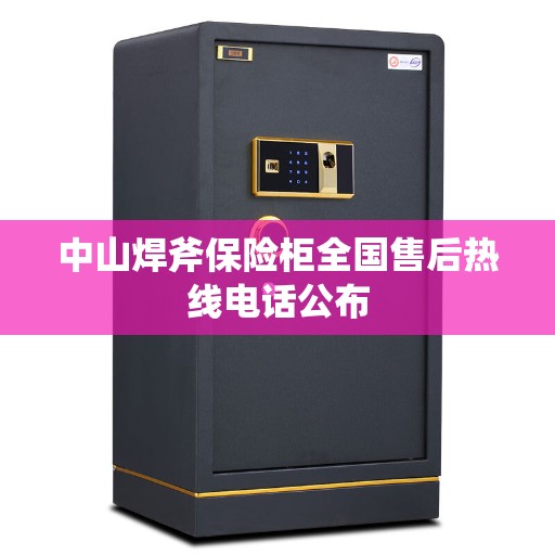 中山焊斧保险柜全国售后热线电话公布