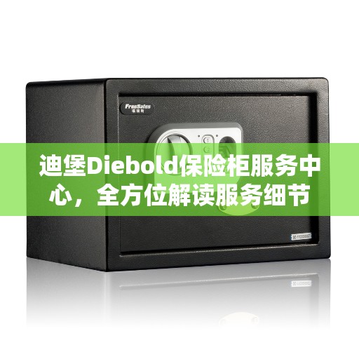 迪堡Diebold保险柜服务中心，全方位解读服务细节