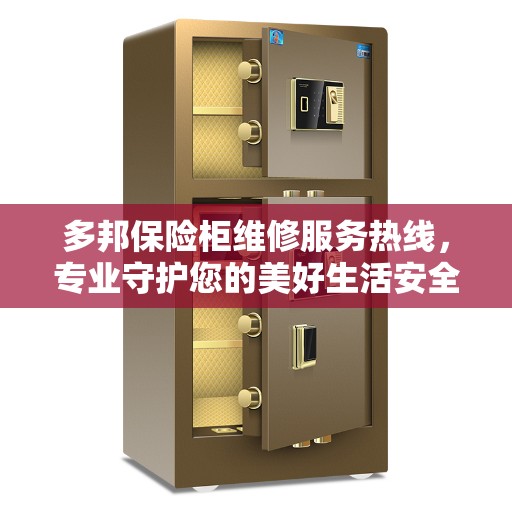 多邦保险柜维修服务热线，专业守护您的美好生活安全锁事无巨细