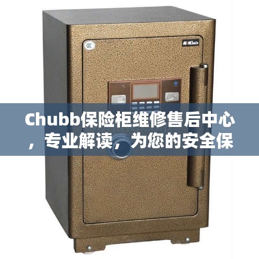 Chubb保险柜维修售后中心，专业解读，为您的安全保驾护航