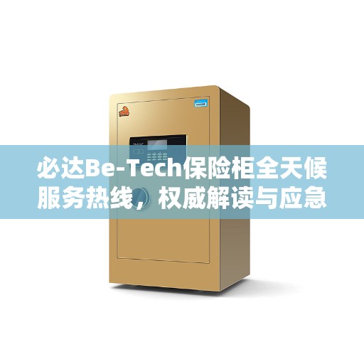 必达Be-Tech保险柜全天候服务热线，权威解读与应急指南