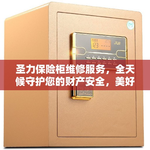 圣力保险柜维修服务，全天候守护您的财产安全，美好生活守护者