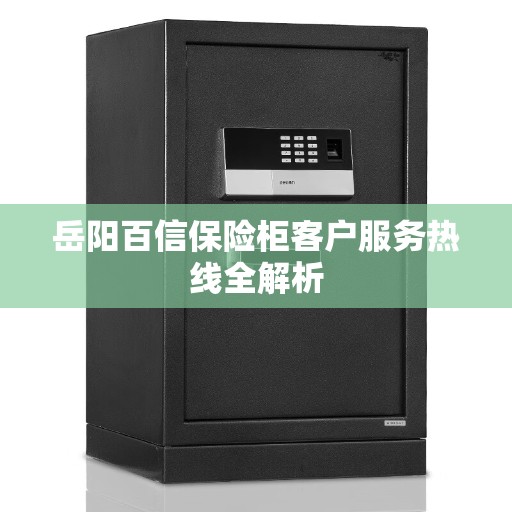 岳阳百信保险柜客户服务热线全解析