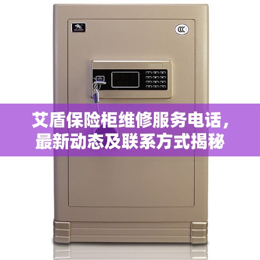 艾盾保险柜维修服务电话，最新动态及联系方式揭秘