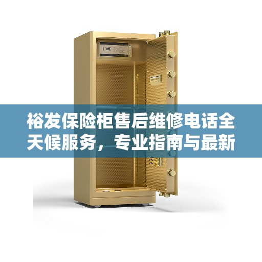 裕发保险柜售后维修电话全天候服务，专业指南与最新售后攻略